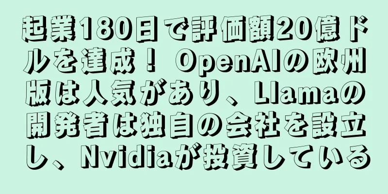 起業180日で評価額20億ドルを達成！ OpenAIの欧州版は人気があり、Llamaの開発者は独自の会社を設立し、Nvidiaが投資している