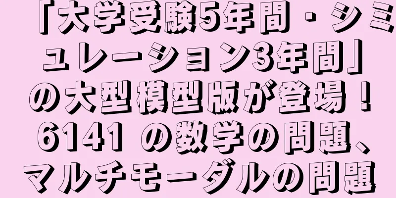 「大学受験5年間・シミュレーション3年間」の大型模型版が登場！ 6141 の数学の問題、マルチモーダルの問題