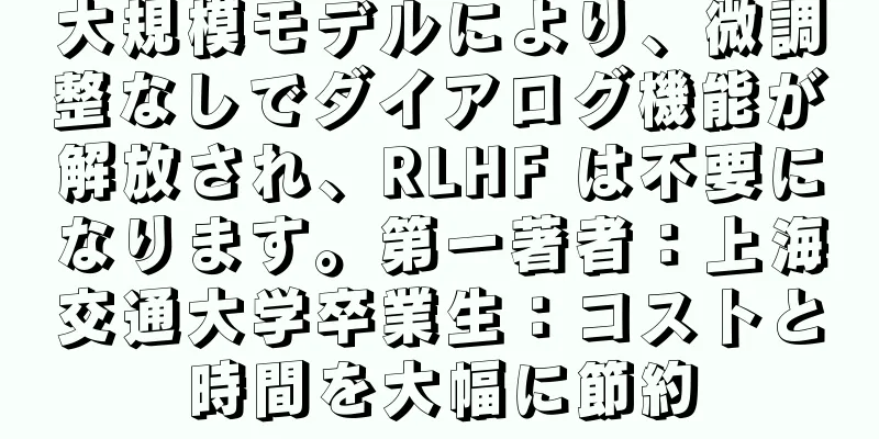 大規模モデルにより、微調整なしでダイアログ機能が解放され、RLHF は不要になります。第一著者：上海交通大学卒業生：コストと時間を大幅に節約