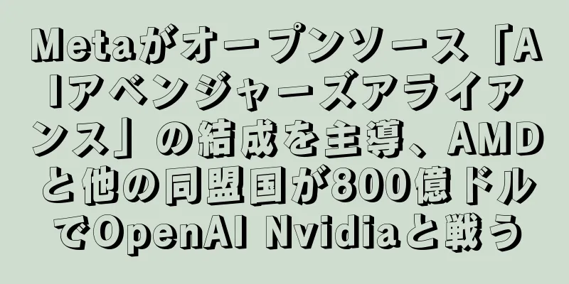 Metaがオープンソース「AIアベンジャーズアライアンス」の結成を主導、AMDと他の同盟国が800億ドルでOpenAI Nvidiaと戦う