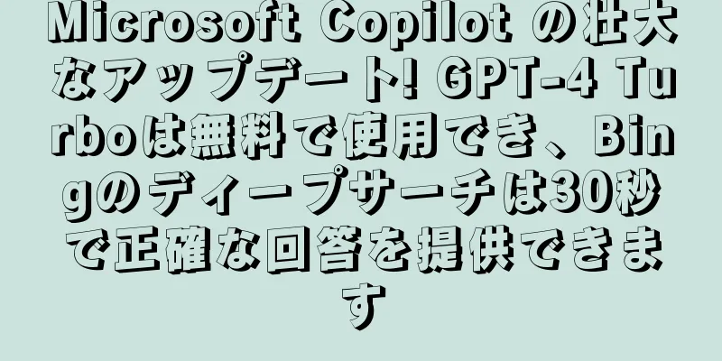 Microsoft Copilot の壮大なアップデート! GPT-4 Turboは無料で使用でき、Bingのディープサーチは30秒で正確な回答を提供できます