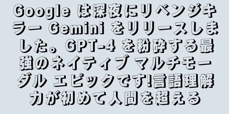 Google は深夜にリベンジキラー Gemini をリリースしました。GPT-4 を粉砕する最強のネイティブ マルチモーダル エピックです!言語理解力が初めて人間を超える