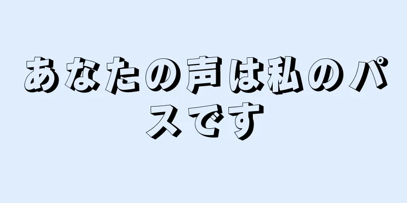 あなたの声は私のパスです