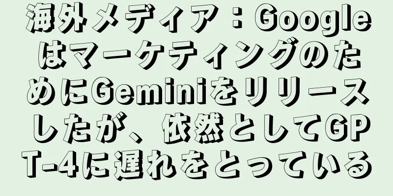 海外メディア：GoogleはマーケティングのためにGeminiをリリースしたが、依然としてGPT-4に遅れをとっている