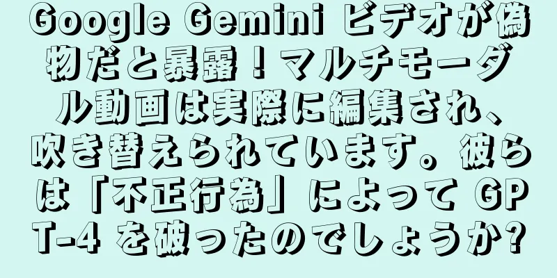 Google Gemini ビデオが偽物だと暴露！マルチモーダル動画は実際に編集され、吹き替えられています。彼らは「不正行為」によって GPT-4 を破ったのでしょうか?