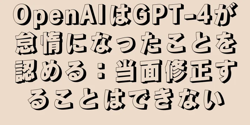OpenAIはGPT-4が怠惰になったことを認める：当面修正することはできない