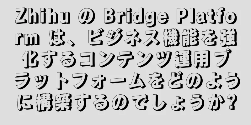 Zhihu の Bridge Platform は、ビジネス機能を強化するコンテンツ運用プラットフォームをどのように構築するのでしょうか?