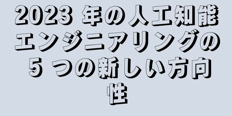 2023 年の人工知能エンジニアリングの 5 つの新しい方向性