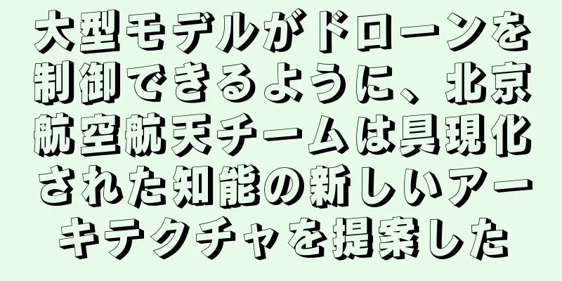 大型モデルがドローンを制御できるように、北京航空航天チームは具現化された知能の新しいアーキテクチャを提案した