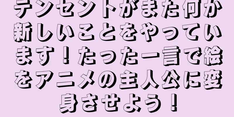 テンセントがまた何か新しいことをやっています！たった一言で絵をアニメの主人公に変身させよう！