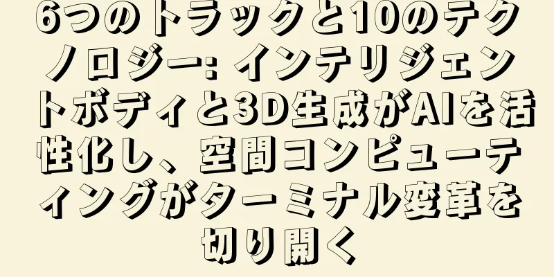 6つのトラックと10のテクノロジー: インテリジェントボディと3D生成がAIを活性化し、空間コンピューティングがターミナル変革を切り開く