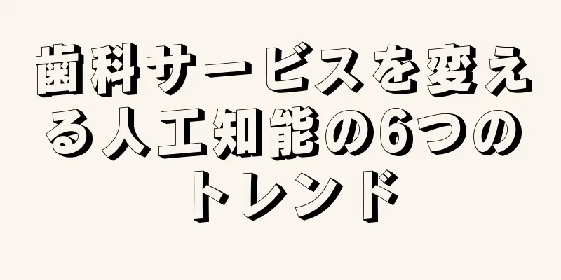 歯科サービスを変える人工知能の6つのトレンド
