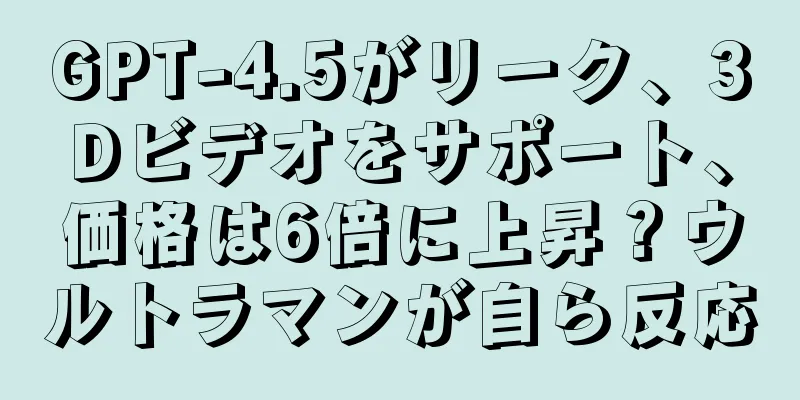GPT-4.5がリーク、3Dビデオをサポート、価格は6倍に上昇？ウルトラマンが自ら反応