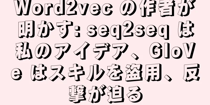 Word2vec の作者が明かす: seq2seq は私のアイデア、GloVe はスキルを盗用、反撃が迫る
