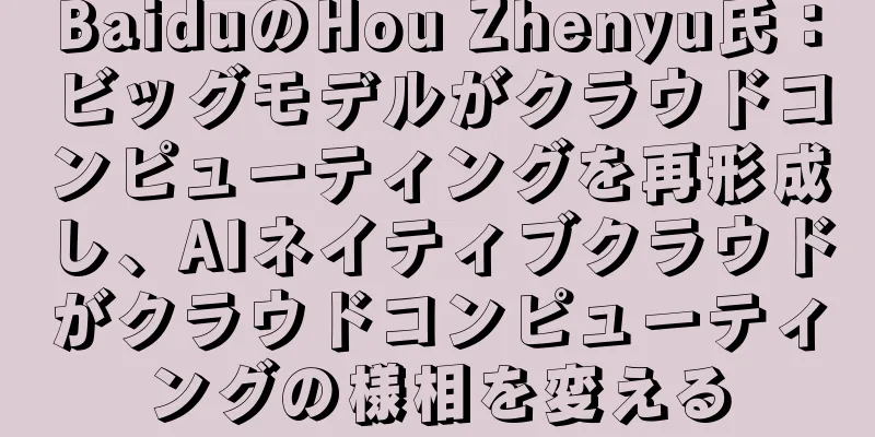 BaiduのHou Zhenyu氏：ビッグモデルがクラウドコンピューティングを再形成し、AIネイティブクラウドがクラウドコンピューティングの様相を変える