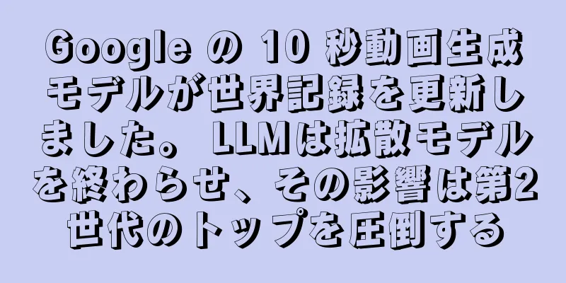 Google の 10 秒動画生成モデルが世界記録を更新しました。 LLMは拡散モデルを終わらせ、その影響は第2世代のトップを圧倒する