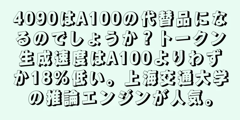 4090はA100の代替品になるのでしょうか？トークン生成速度はA100よりわずか18%低い。上海交通大学の推論エンジンが人気。