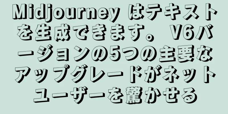 Midjourney はテキストを生成できます。 V6バージョンの5つの主要なアップグレードがネットユーザーを驚かせる