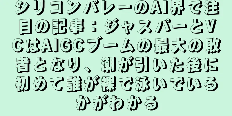 シリコンバレーのAI界で注目の記事：ジャスパーとVCはAIGCブームの最大の敗者となり、潮が引いた後に初めて誰が裸で泳いでいるかがわかる