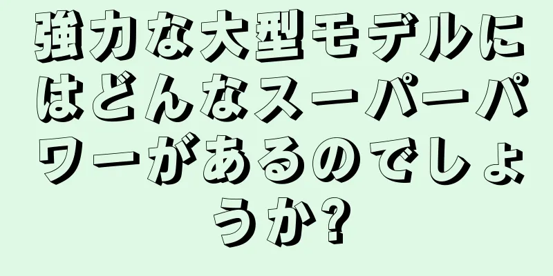 強力な大型モデルにはどんなスーパーパワーがあるのでしょうか?
