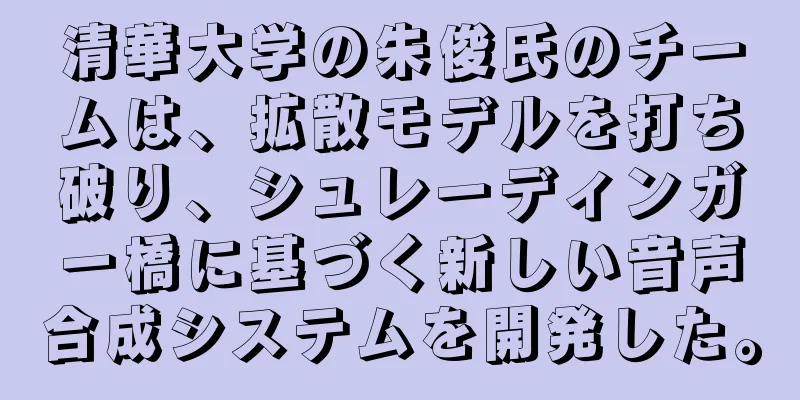 清華大学の朱俊氏のチームは、拡散モデルを打ち破り、シュレーディンガー橋に基づく新しい音声合成システムを開発した。