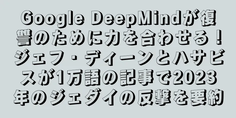 Google DeepMindが復讐のために力を合わせる！ジェフ・ディーンとハサビスが1万語の記事で2023年のジェダイの反撃を要約