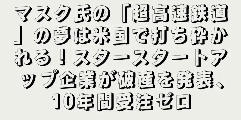 マスク氏の「超高速鉄道」の夢は米国で打ち砕かれる！スタースタートアップ企業が破産を発表、10年間受注ゼロ