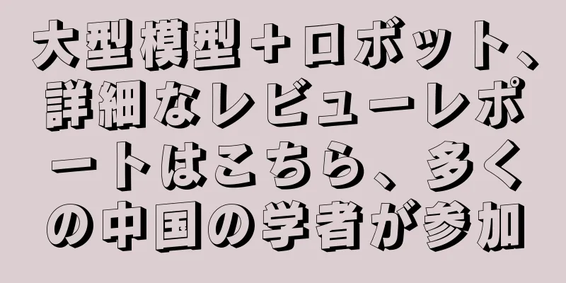 大型模型＋ロボット、詳細なレビューレポートはこちら、多くの中国の学者が参加
