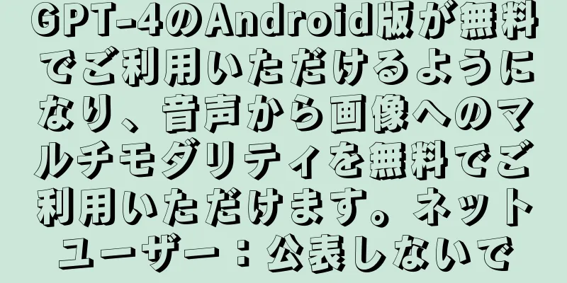 GPT-4のAndroid版が無料でご利用いただけるようになり、音声から画像へのマルチモダリティを無料でご利用いただけます。ネットユーザー：公表しないで