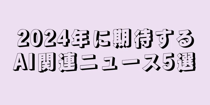 2024年に期待するAI関連ニュース5選