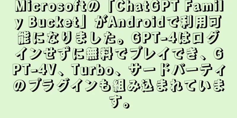 Microsoftの「ChatGPT Family Bucket」がAndroidで利用可能になりました。GPT-4はログインせずに無料でプレイでき、GPT-4V、Turbo、サードパーティのプラグインも組み込まれています。
