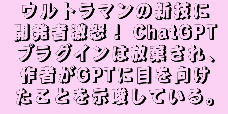 ウルトラマンの新技に開発者激怒！ ChatGPTプラグインは放棄され、作者がGPTに目を向けたことを示唆している。