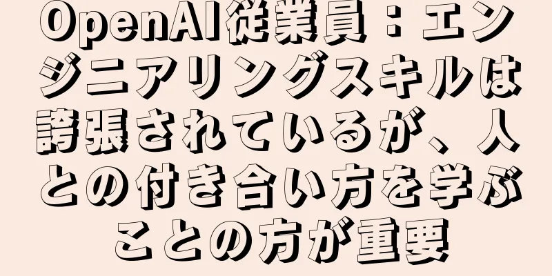 OpenAI従業員：エンジニアリングスキルは誇張されているが、人との付き合い方を学ぶことの方が重要