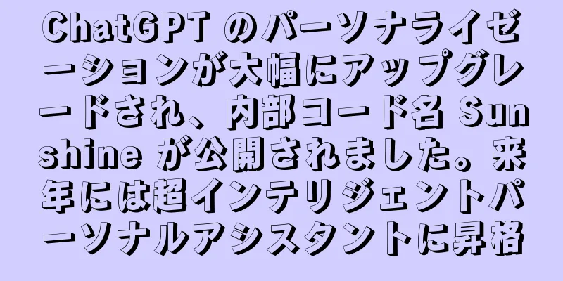 ChatGPT のパーソナライゼーションが大幅にアップグレードされ、内部コード名 Sunshine が公開されました。来年には超インテリジェントパーソナルアシスタントに昇格