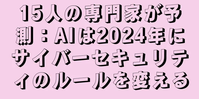 15人の専門家が予測：AIは2024年にサイバーセキュリティのルールを変える