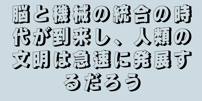 脳と機械の統合の時代が到来し、人類の文明は急速に発展するだろう