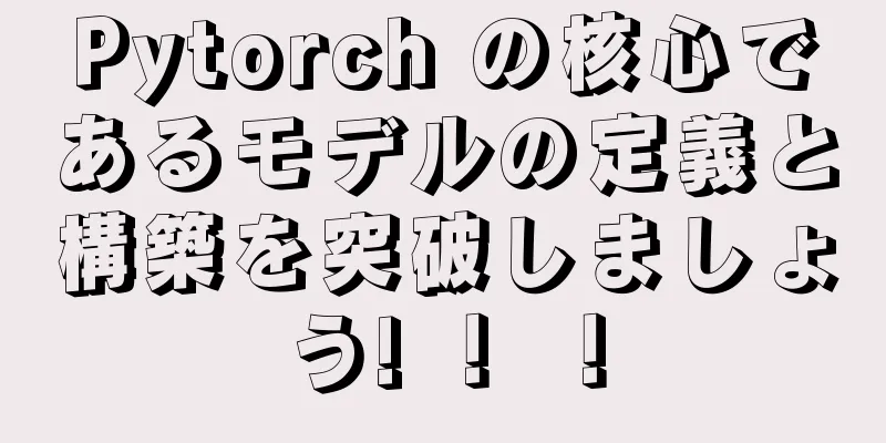 Pytorch の核心であるモデルの定義と構築を突破しましょう! ！ ！