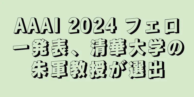 AAAI 2024 フェロー発表、清華大学の朱軍教授が選出