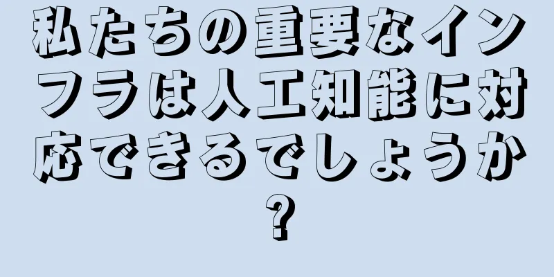 私たちの重要なインフラは人工知能に対応できるでしょうか?