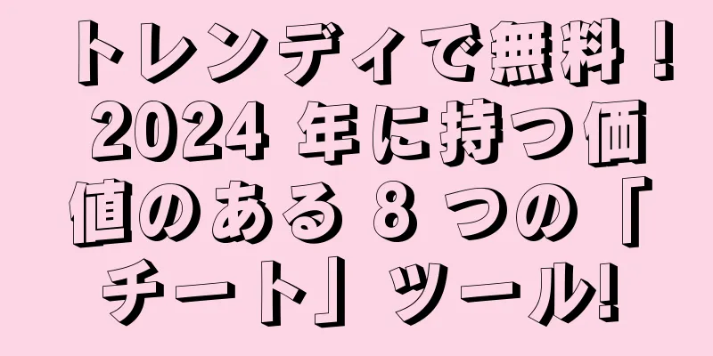 トレンディで無料！ 2024 年に持つ価値のある 8 つの「チート」ツール!