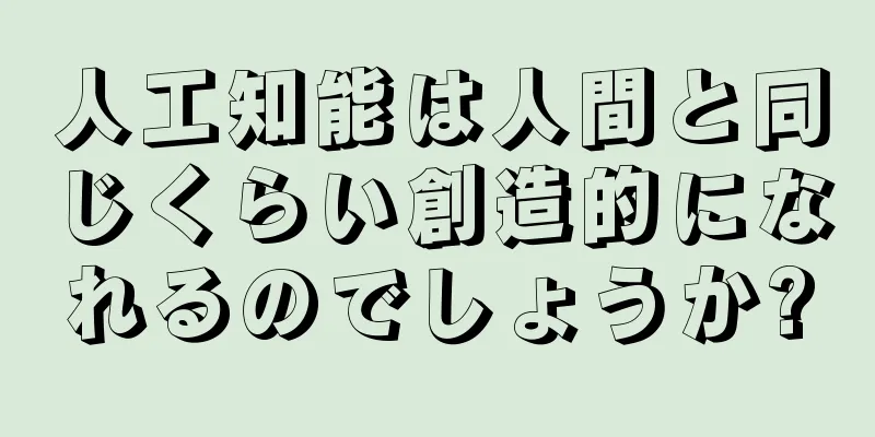 人工知能は人間と同じくらい創造的になれるのでしょうか?