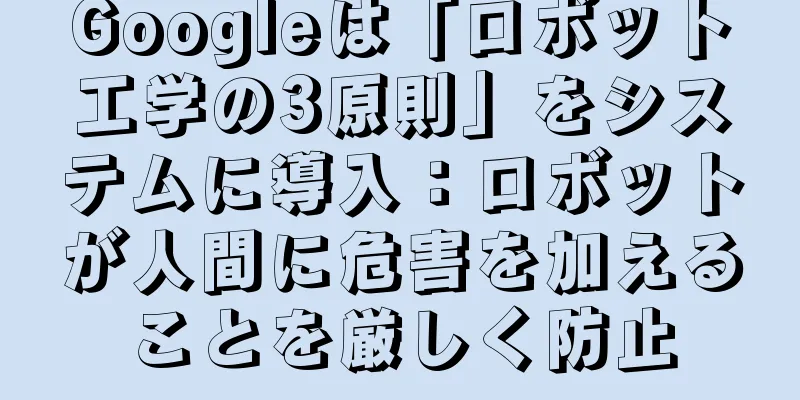 Googleは「ロボット工学の3原則」をシステムに導入：ロボットが人間に危害を加えることを厳しく防止