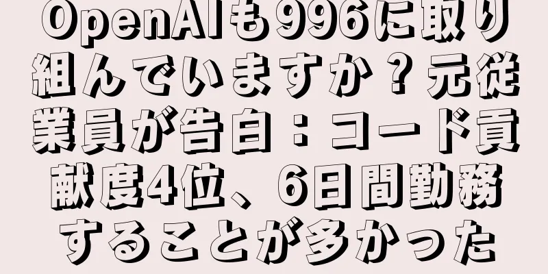 OpenAIも996に取り組んでいますか？元従業員が告白：コード貢献度4位、6日間勤務することが多かった