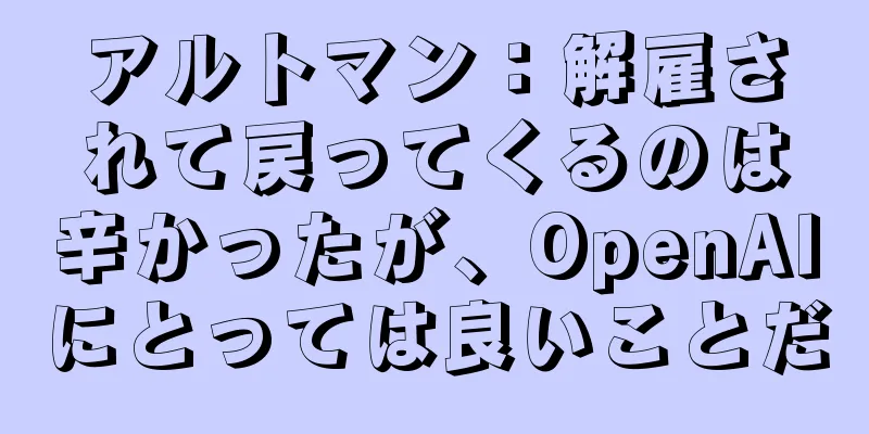 アルトマン：解雇されて戻ってくるのは辛かったが、OpenAIにとっては良いことだ
