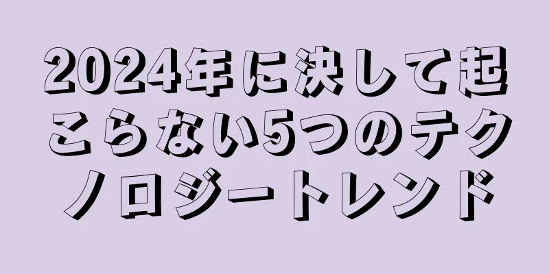 2024年に決して起こらない5つのテクノロジートレンド