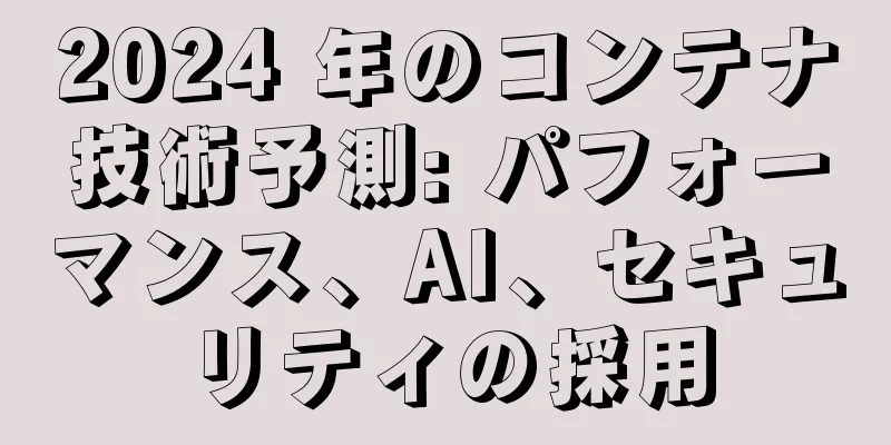 2024 年のコンテナ技術予測: パフォーマンス、AI、セキュリティの採用