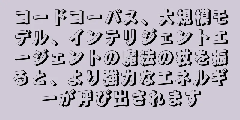 コードコーパス、大規模モデル、インテリジェントエージェントの魔法の杖を振ると、より強力なエネルギーが呼び出されます