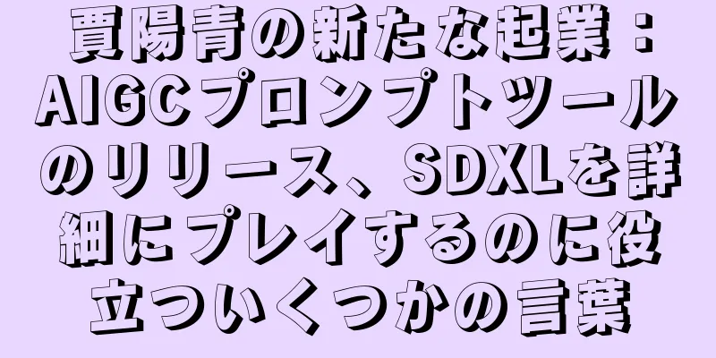 賈陽青の新たな起業：AIGCプロンプトツールのリリース、SDXLを詳細にプレイするのに役立ついくつかの言葉
