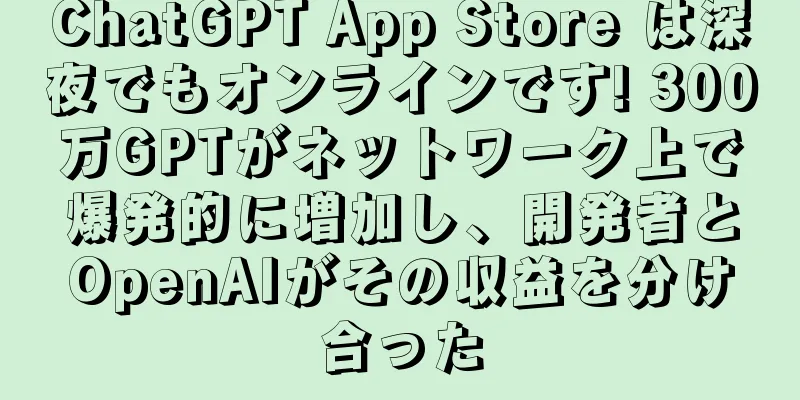 ChatGPT App Store は深夜でもオンラインです! 300万GPTがネットワーク上で爆発的に増加し、開発者とOpenAIがその収益を分け合った
