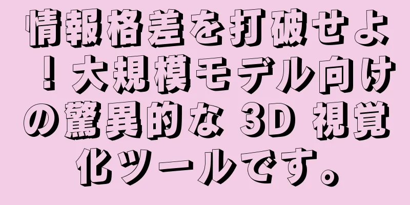 情報格差を打破せよ！大規模モデル向けの驚異的な 3D 視覚化ツールです。